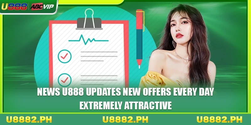 News U888 Updates New Offers Every Day Extremely Attractive